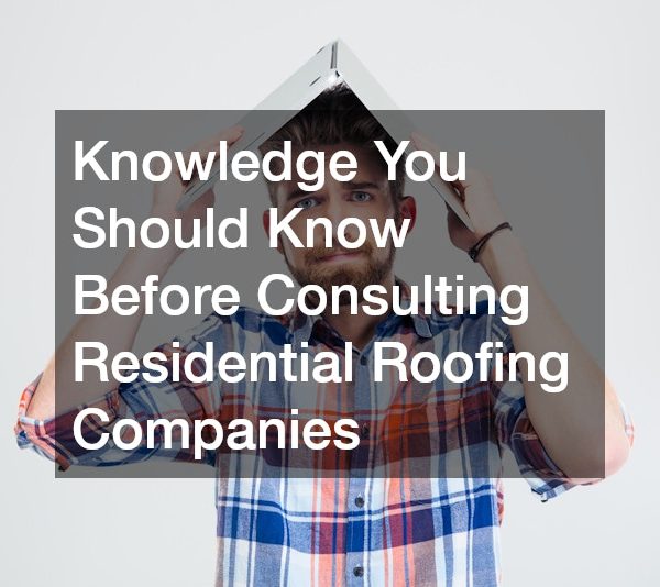 Knowledge You Should Know Before Consulting Residential Roofing Companies