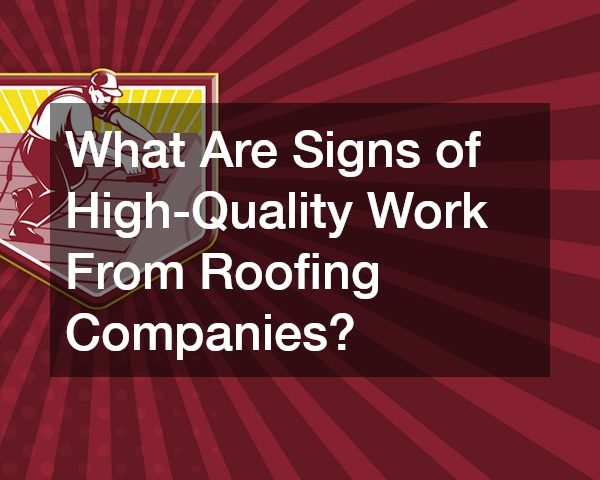 What Are Signs of High-Quality Work From Roofing Companies?