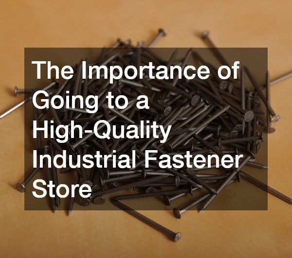 The Importance of Going to a High-Quality Industrial Fastener Store