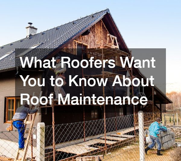 What Roofers Want You to Know About Roof Maintenance