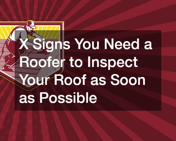X Signs You Need a Roofer to Inspect Your Roof as Soon as Possible