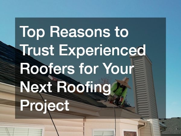 Top Reasons to Trust Experienced Roofers for Your Next Roofing Project
