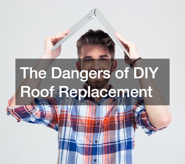 The Dangers of DIY Roof Replacement