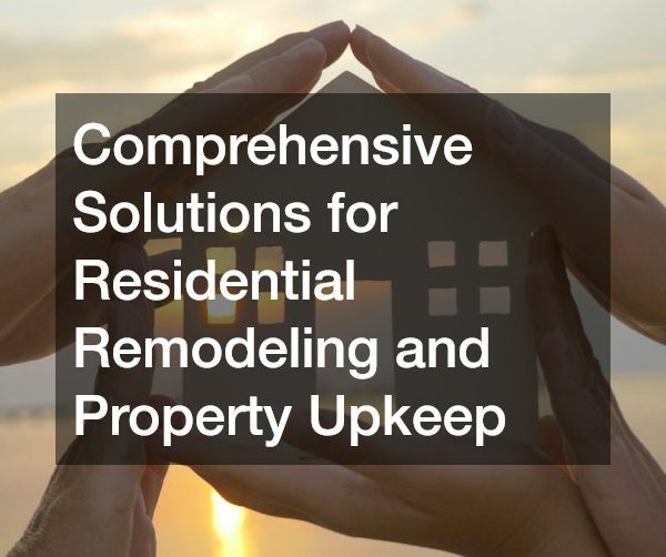 Comprehensive Solutions for Residential Remodeling and Property Upkeep